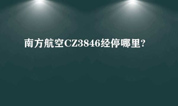 南方航空CZ3846经停哪里?