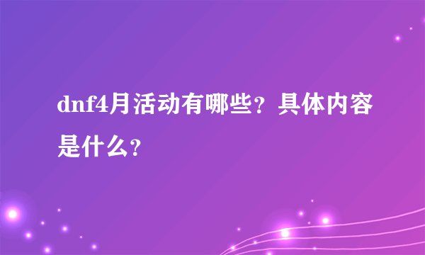 dnf4月活动有哪些？具体内容是什么？