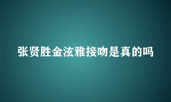 张贤胜金泫雅接吻是真的吗