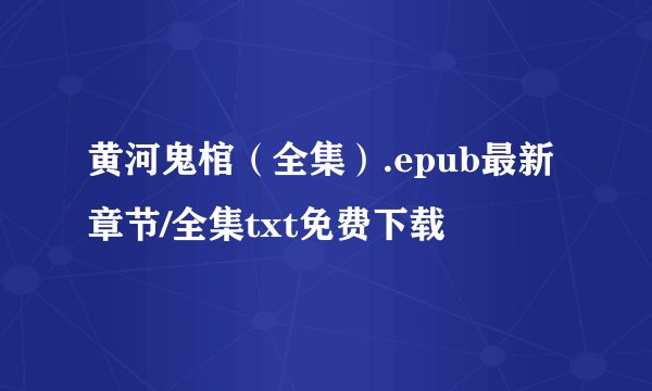 黄河鬼棺（全集）.epub最新章节/全集txt免费下载