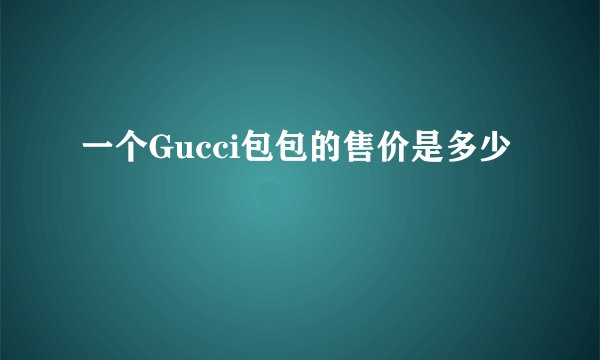 一个Gucci包包的售价是多少