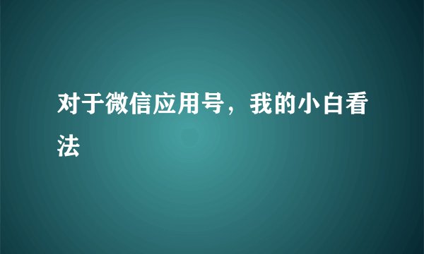 对于微信应用号，我的小白看法