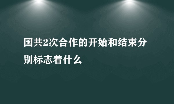 国共2次合作的开始和结束分别标志着什么