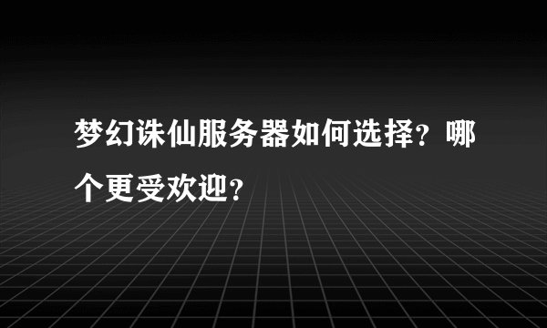梦幻诛仙服务器如何选择？哪个更受欢迎？