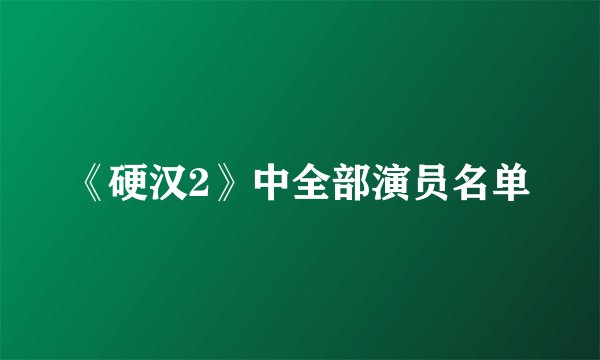 《硬汉2》中全部演员名单