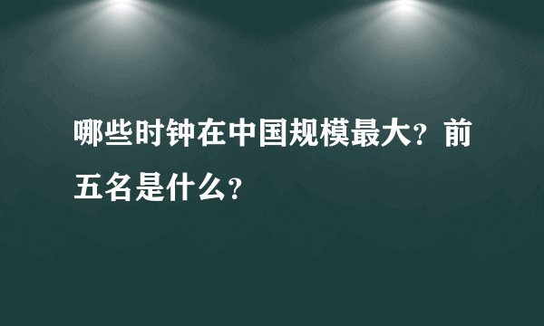 哪些时钟在中国规模最大？前五名是什么？