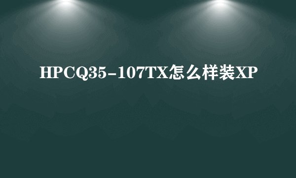 HPCQ35-107TX怎么样装XP