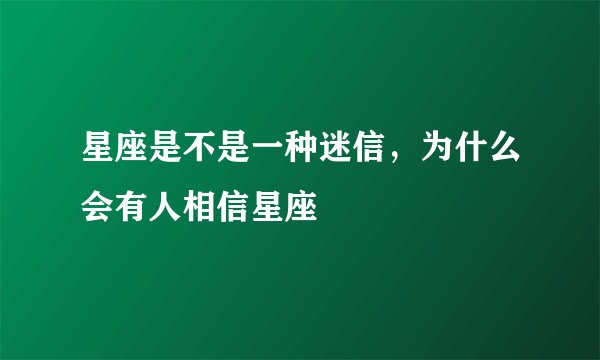 星座是不是一种迷信，为什么会有人相信星座