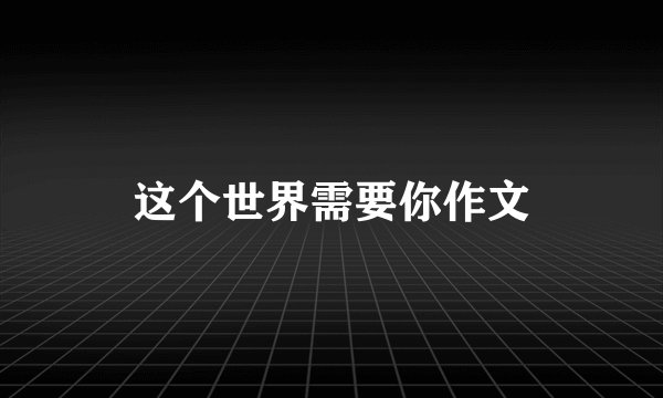 这个世界需要你作文