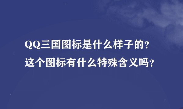QQ三国图标是什么样子的？这个图标有什么特殊含义吗？