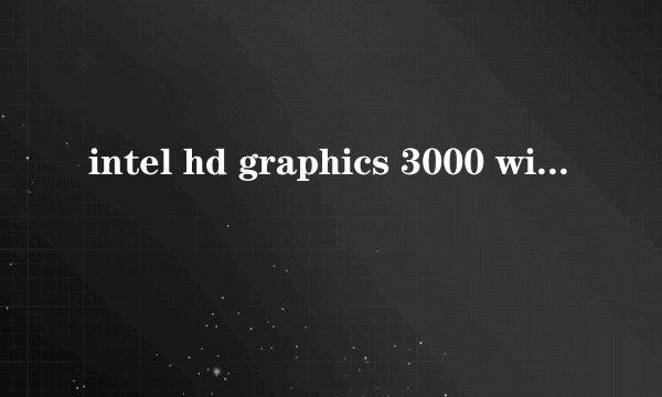 intel hd graphics 3000 win10驱动_双敏hd6850 win7驱动_win7ghost自带驱动