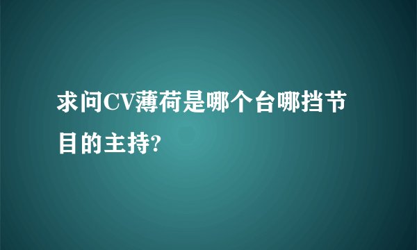 求问CV薄荷是哪个台哪挡节目的主持?