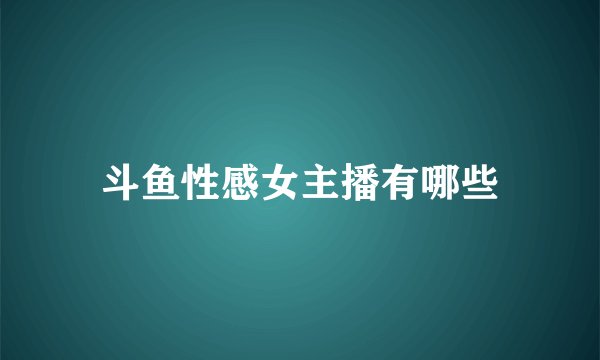 斗鱼性感女主播有哪些