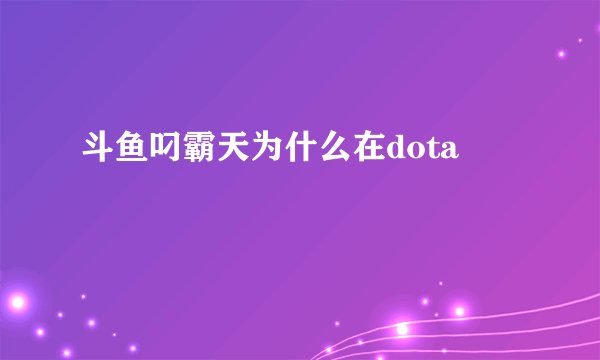 斗鱼叼霸天为什么在dota