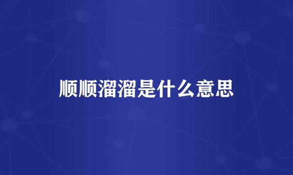 顺顺溜溜是什么意思