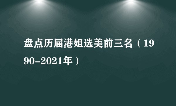 盘点历届港姐选美前三名（1990-2021年）