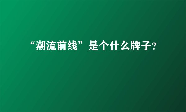 “潮流前线”是个什么牌子？