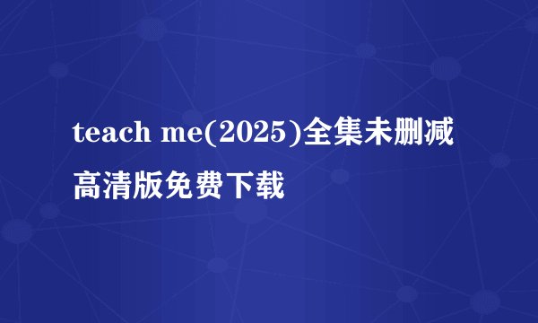 teach me(2025)全集未删减高清版免费下载