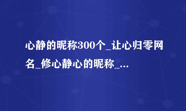 心静的昵称300个_让心归零网名_修心静心的昵称_静心的有深意的网名_有气质安静的网名