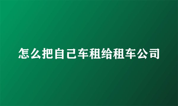怎么把自己车租给租车公司