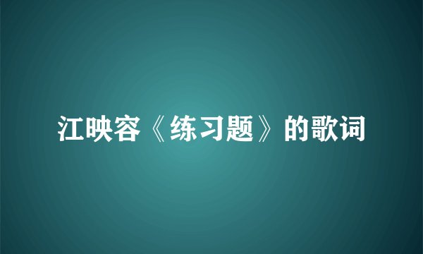 江映容《练习题》的歌词