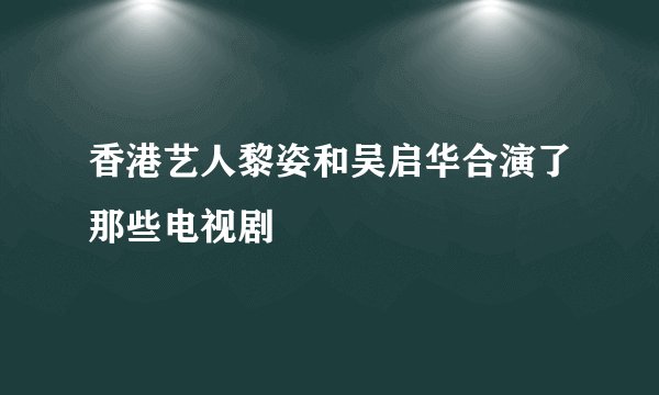 香港艺人黎姿和吴启华合演了那些电视剧