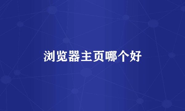 浏览器主页哪个好