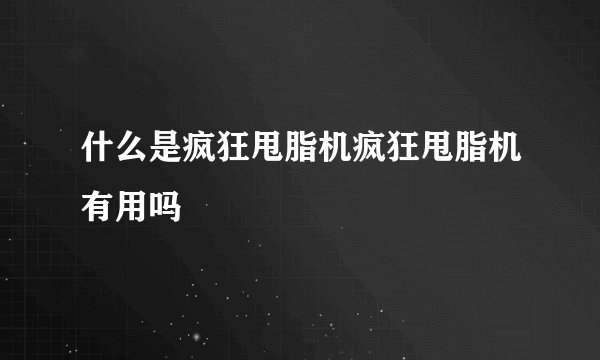 什么是疯狂甩脂机疯狂甩脂机有用吗