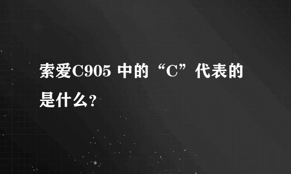 索爱C905 中的“C”代表的是什么？
