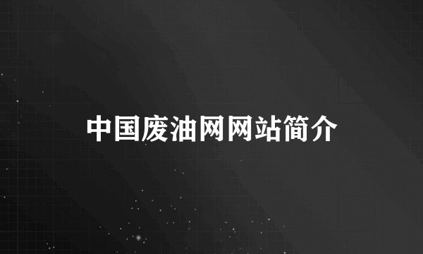 中国废油网网站简介