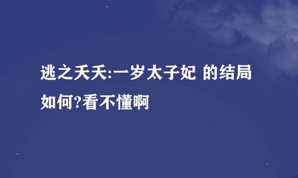 逃之夭夭:一岁太子妃 的结局如何?看不懂啊