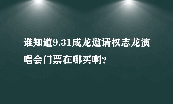 谁知道9.31成龙邀请权志龙演唱会门票在哪买啊?
