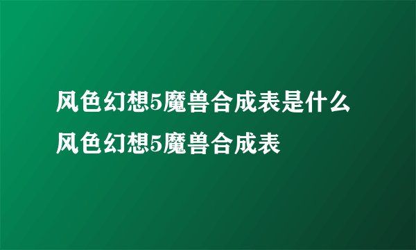 风色幻想5魔兽合成表是什么 风色幻想5魔兽合成表