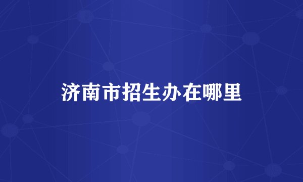济南市招生办在哪里