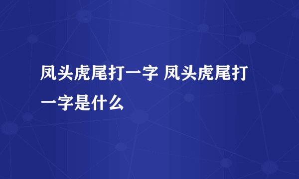 凤头虎尾打一字 凤头虎尾打一字是什么