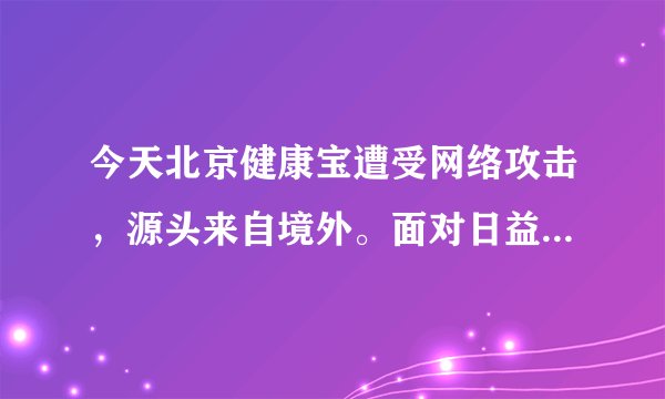 今天北京健康宝遭受网络攻击，源头来自境外。面对日益严峻的网络安全形势，我们如何应对？