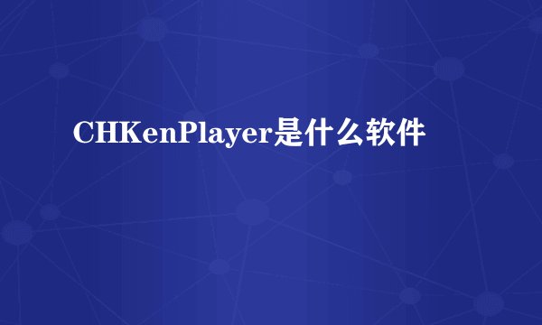 CHKenPlayer是什么软件