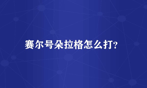 赛尔号朵拉格怎么打？