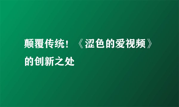 颠覆传统！《涩色的爱视频》的创新之处
