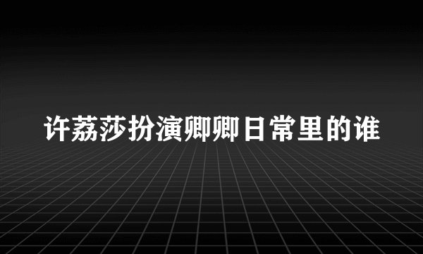 许荔莎扮演卿卿日常里的谁