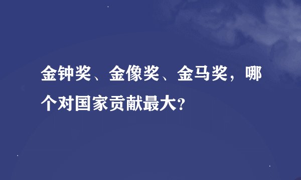 金钟奖、金像奖、金马奖，哪个对国家贡献最大？