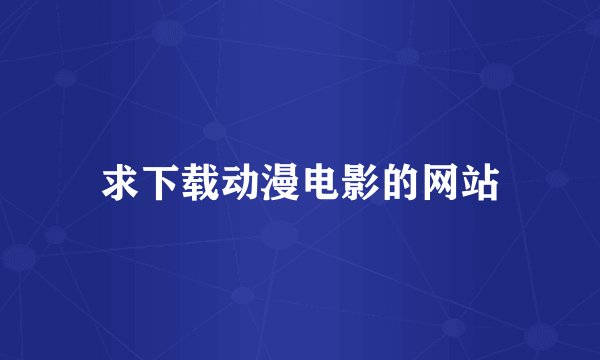 求下载动漫电影的网站