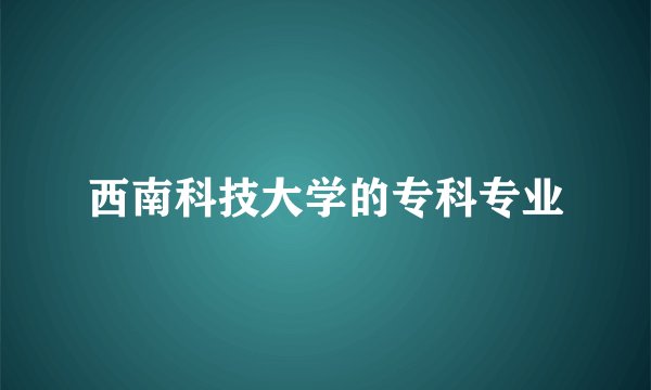 西南科技大学的专科专业