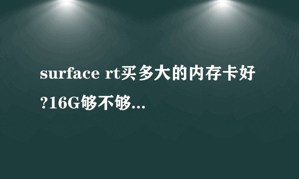 surface rt买多大的内存卡好?16G够不够用?还是要32G的?谢谢了