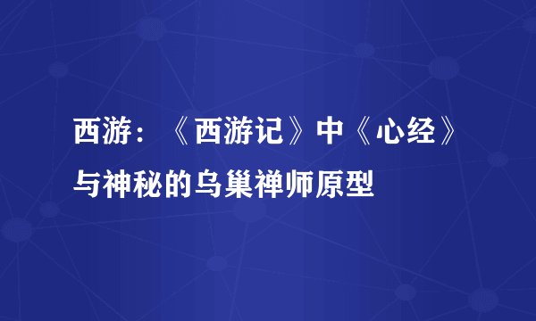 西游：《西游记》中《心经》与神秘的乌巢禅师原型