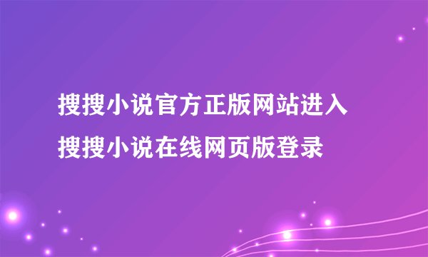 搜搜小说官方正版网站进入 搜搜小说在线网页版登录