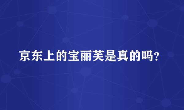 京东上的宝丽芙是真的吗？