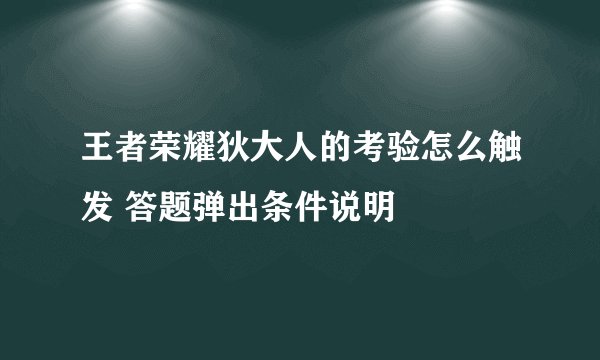 王者荣耀狄大人的考验怎么触发 答题弹出条件说明