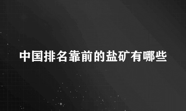 中国排名靠前的盐矿有哪些