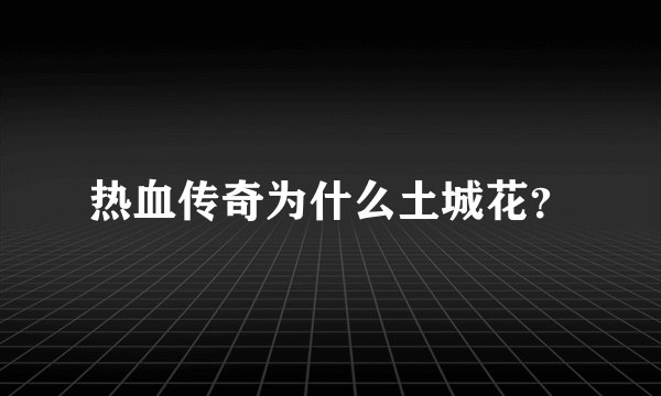 热血传奇为什么土城花？